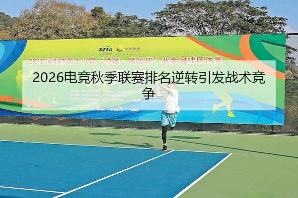 2026电竞秋季联赛排名逆转引发战术竞争