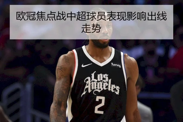 欧冠焦点战中超球员表现影响出线走势